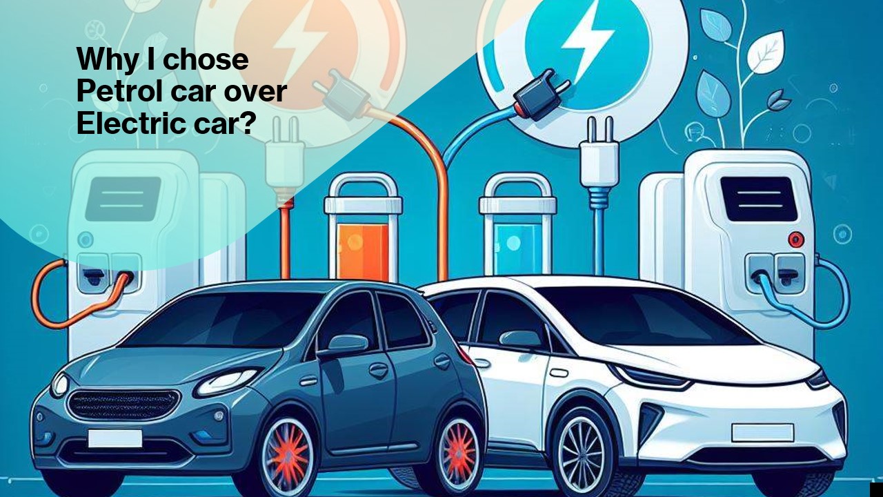 Why I Chose a Petrol Car Over an Electric Car?